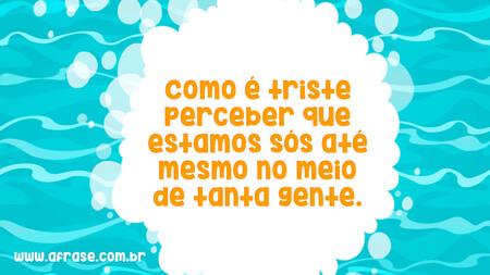 Como é triste perceber que estamos sós até mesmo no meio de tanta gente.