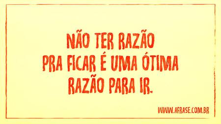 Não ter razão pra ficar é uma ótima razão para ir.