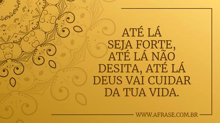 Até lá seja forte, até lá não desita, até lá Deus vai cuidar da tua vida.