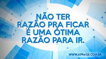 Não ter razão pra ficar é uma ótima razão para ir.