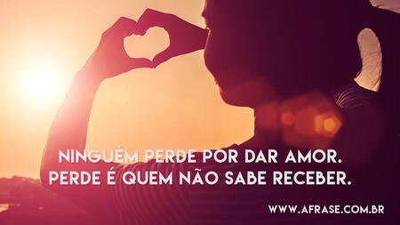 Ninguém perde por dar amor.
Perde é quem não sabe receber.