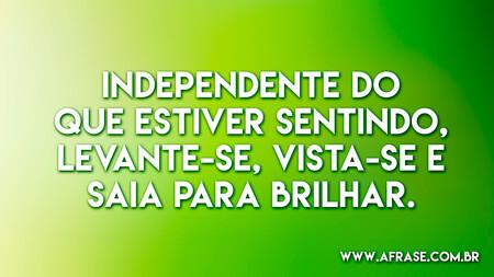 Independente do que estiver sentindo, levante-se, vista-se e saia para brilhar.