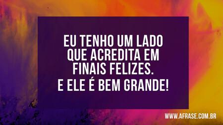 Eu tenho um lado que acredita em finais felizes.
E ele é bem grande!