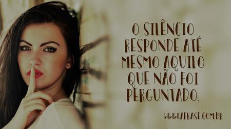 O silêncio responde até mesmo aquilo que não foi perguntado.