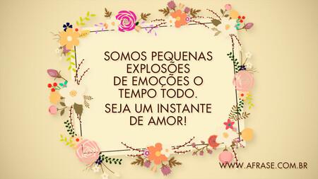 Somos pequenas explosões de emoções o tempo todo.
Seja um instante de amor!
