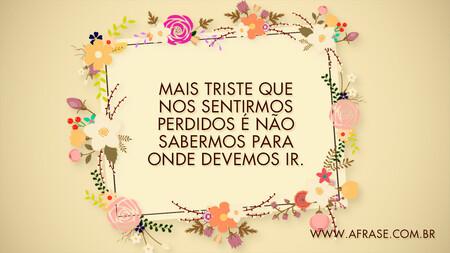 Mais triste que nos sentirmos perdidos é não sabermos para onde devemos ir.