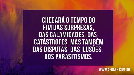 Chegará o tempo do fim das surpresas, das calamidades, das catástrofes, mas também das disputas, das ilusões, dos parasitismos.
