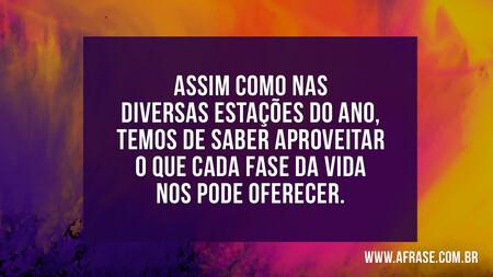Assim como nas diversas estações do ano, temos de saber aproveitar o que cada fase da vida nos pode oferecer.