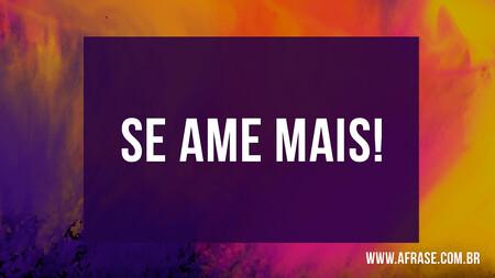 Se ame mais!