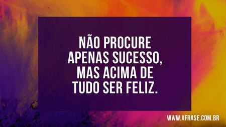 Não procure apenas sucesso, mas acima de tudo ser feliz.