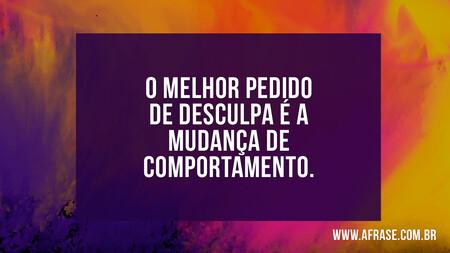 O melhor pedido de desculpa é a mudança de comportamento.