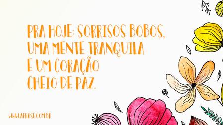 Pra hoje: sorrisos bobos, uma mente tranquila e um coração cheio de paz.