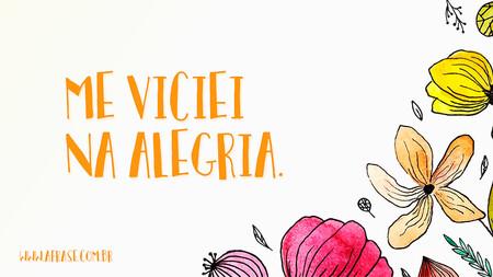 Me viciei na alegria.