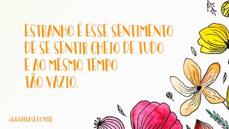 Estranho é esse sentimento de se sentir cheio de tudo e ao mesmo tempo tão vazio.
