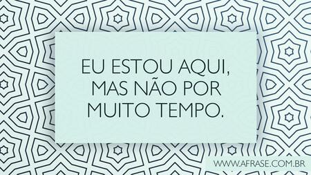 Eu estou aqui, mas não por muito tempo.