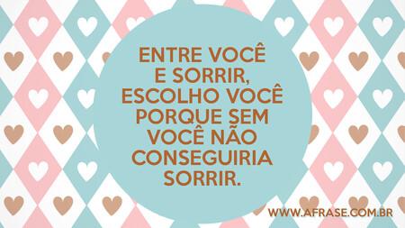 Entre você e sorrir, escolho você porque sem você não conseguiria sorrir.