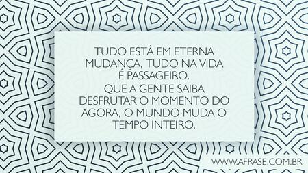 Tudo está em eterna mudança, tudo na vida é passageiro.
Que a gente saiba desfrutar o momento do agora, o mundo muda o tempo inteiro.