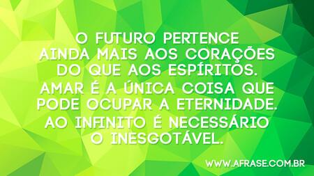 O futuro pertence ainda mais aos corações do que aos espíritos.
Amar é a única coisa que pode ocupar a eternidade.
Ao infinito é necessário o inesgotável.