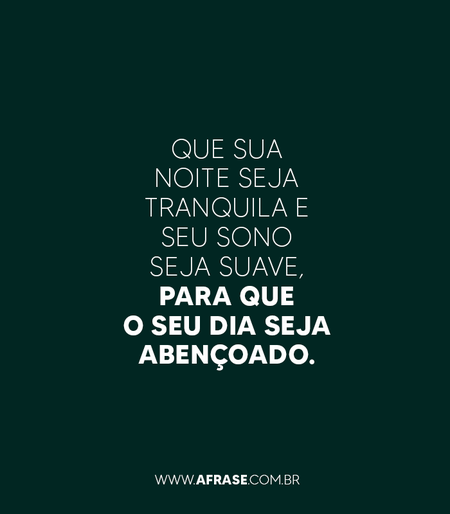 Que sua noite seja tranquila e seu sono seja suave, para que o seu dia seja abençoado.