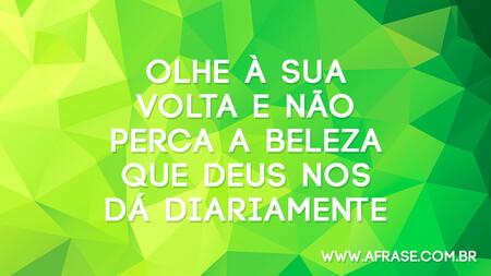 Olhe à sua volta e não perca a beleza que Deus nos dá diariamente.