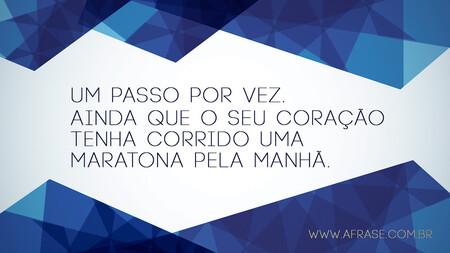 Um passo por vez.
Ainda que o seu coração tenha corrido uma maratona pela manhã.