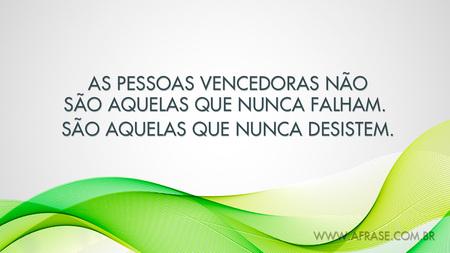 As pessoas vencedoras não são aquelas que nunca falham. 
São aquelas que nunca desistem.