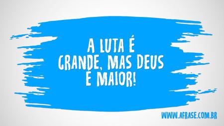 A luta é grande, mas Deus é maior!