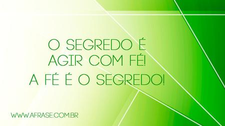 O segredo é agir com fé!
A fé é o segredo!