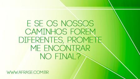E se os nossos caminhos forem diferentes, promete me encontrar no final?
