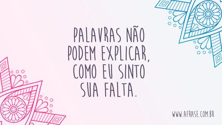 Palavras não podem explicar, como eu sinto sua falta.