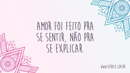 Amor foi feito pra se sentir, não pra se explicar.