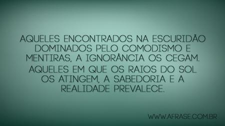 Aqueles encontrados na escuridão dominados pelo comodismo e mentiras, a ignorância os cegam.
Aqueles em que os raios do Sol os atingem, a sabedoria e a realidade prevalece.