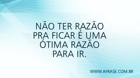 Não ter razão pra ficar é uma ótima razão para ir.