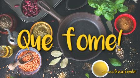 Que fome!