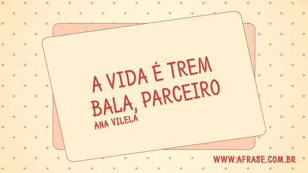 A vida é trem bala, parceiro