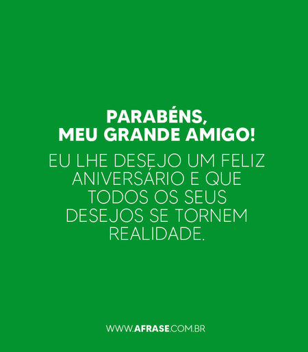 Parabéns, meu grande amigo!
Eu lhe desejo um feliz aniversário e que todos os seus desejos se tornem realidade.
