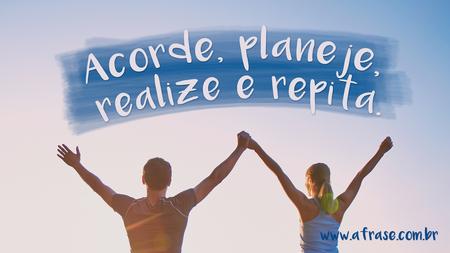 Acorde, planeje, realize e repita.