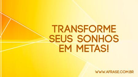 Transforme seus sonhos em metas!