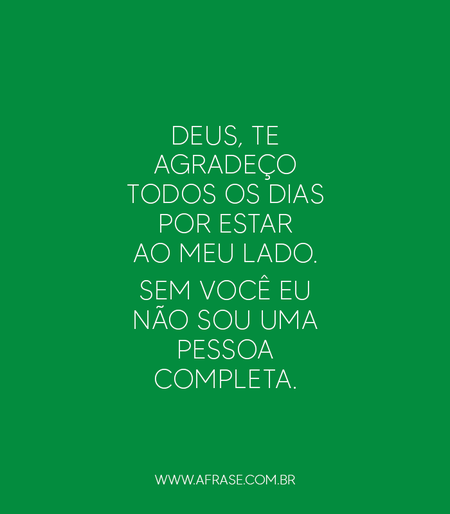 Deus, te agradeço todos os dias por estar ao meu lado.
Sem você eu não sou uma pessoa completa.