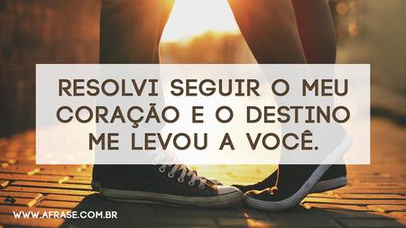 Resolvi seguir o meu coração e o destino me levou a você.