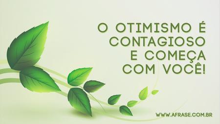 O otimismo é contagioso e começa com você!