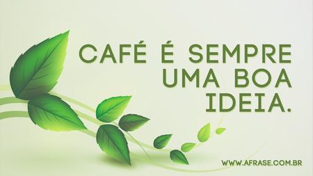 Café é sempre uma boa ideia.