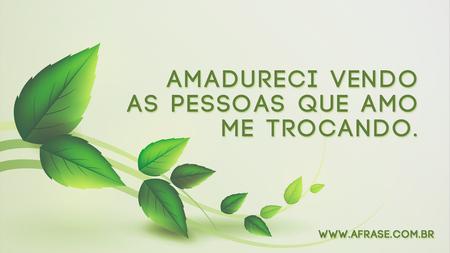 Amadureci vendo as pessoas que amo me trocando.