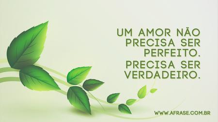 Um amor não precisa ser perfeito.
Precisa ser verdadeiro.