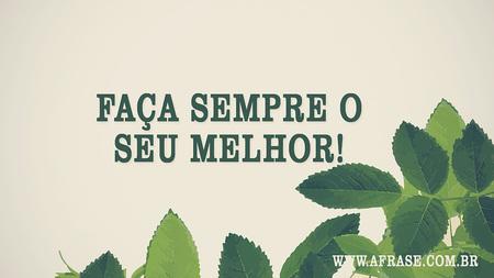 Faça sempre o seu melhor!