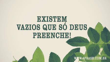 Existem vazios que só Deus preenche!