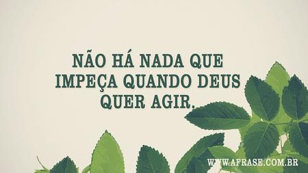 Não há nada que impeça quando Deus quer agir.