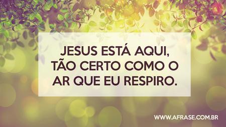 Jesus está aqui, tão certo como o ar que eu respiro.