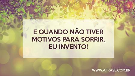 E quando não tiver motivos para sorrir, eu invento!