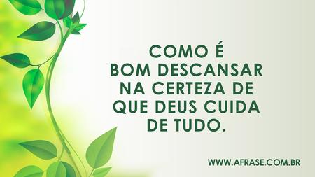 Como é bom descansar na certeza de que Deus cuida de tudo.